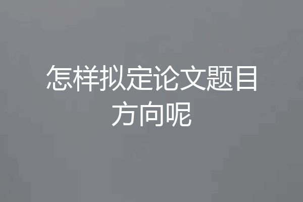 怎样拟定论文题目方向呢