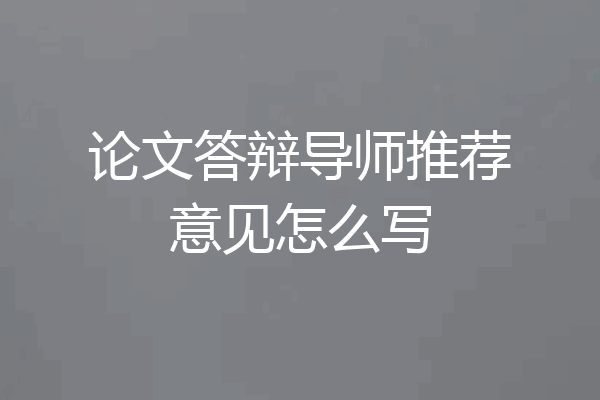 论文答辩导师推荐意见怎么写