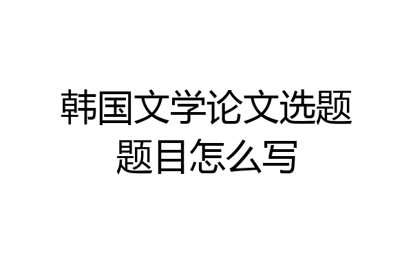 韩国文学论文选题题目怎么写