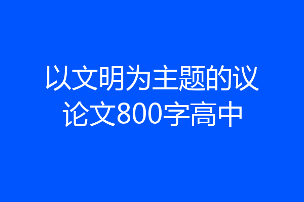 以文明为主题的议论文800字高中
