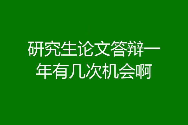研究生论文答辩一年有几次机会啊