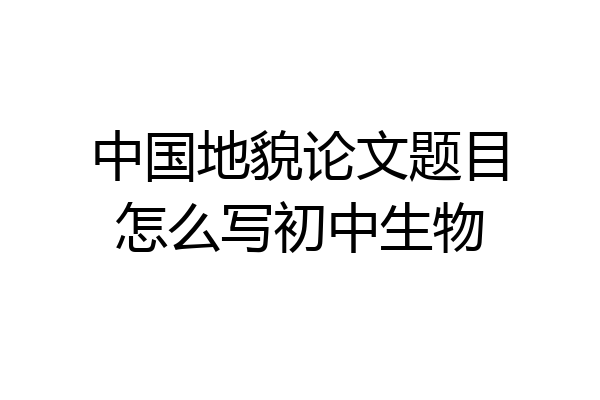 中国地貌论文题目怎么写初中生物