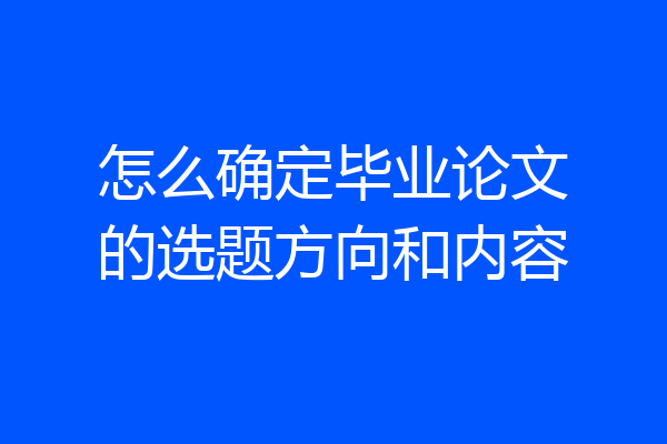 怎么确定毕业论文的选题方向和内容