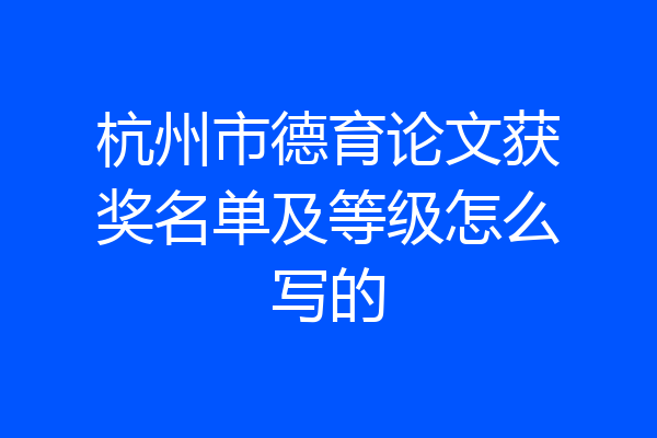 杭州市德育论文获奖名单及等级怎么写的