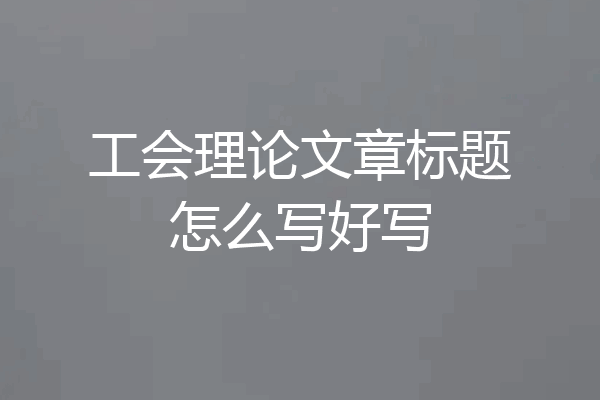 工会理论文章标题怎么写好写
