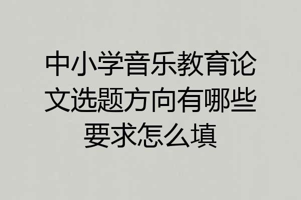 中小学音乐教育论文选题方向有哪些要求怎么填