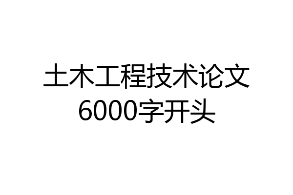 土木工程技术论文6000字开头