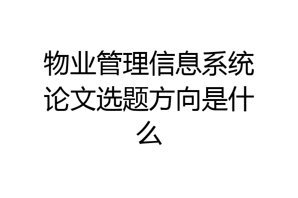 物业管理信息系统论文选题方向是什么