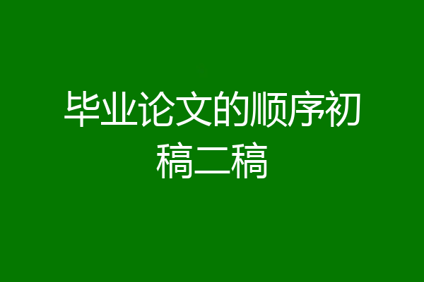 毕业论文的顺序初稿二稿