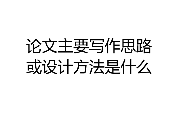 论文主要写作思路或设计方法是什么