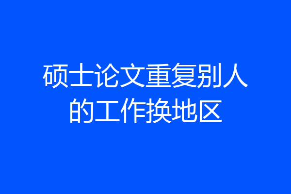 硕士论文重复别人的工作换地区
