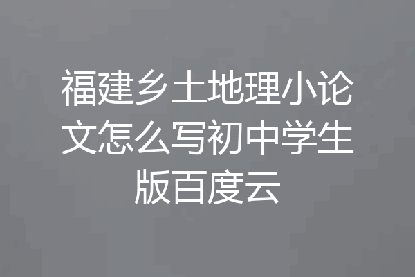 福建乡土地理小论文怎么写初中学生版百度云