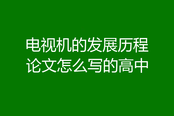 电视机的发展历程论文怎么写的高中