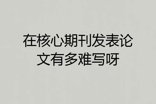 在核心期刊发表论文有多难写呀
