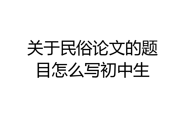 关于民俗论文的题目怎么写初中生