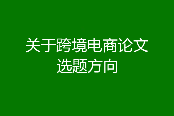 关于跨境电商论文选题方向