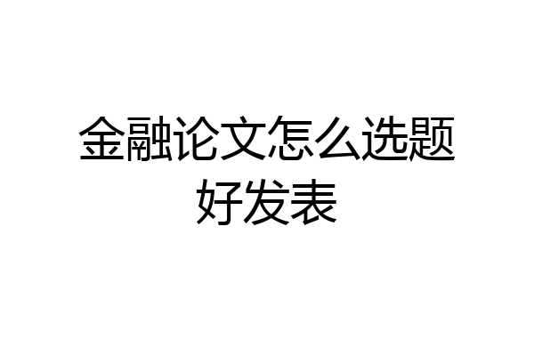 金融论文怎么选题好发表
