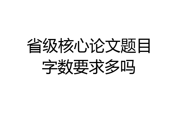 省级核心论文题目字数要求多吗