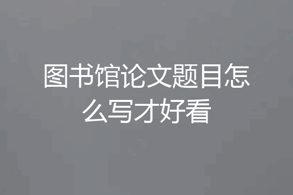 图书馆论文题目怎么写才好看