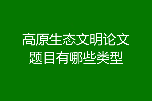 高原生态文明论文题目有哪些类型