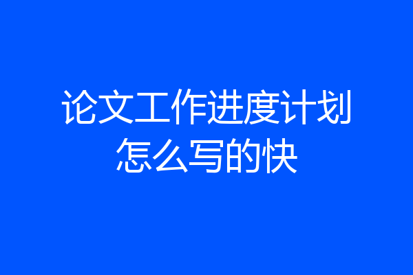 论文工作进度计划怎么写的快