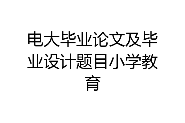 电大毕业论文及毕业设计题目小学教育