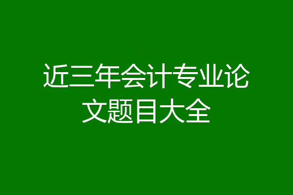 近三年会计专业论文题目大全