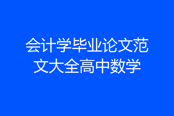 会计学毕业论文范文大全高中数学
