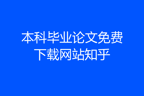 本科毕业论文免费下载网站知乎