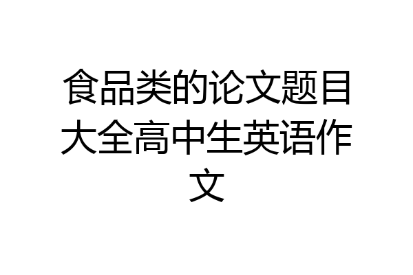 食品类的论文题目大全高中生英语作文