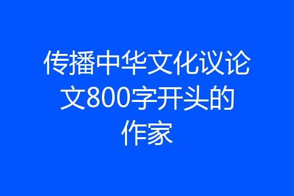 传播中华文化议论文800字开头的作家