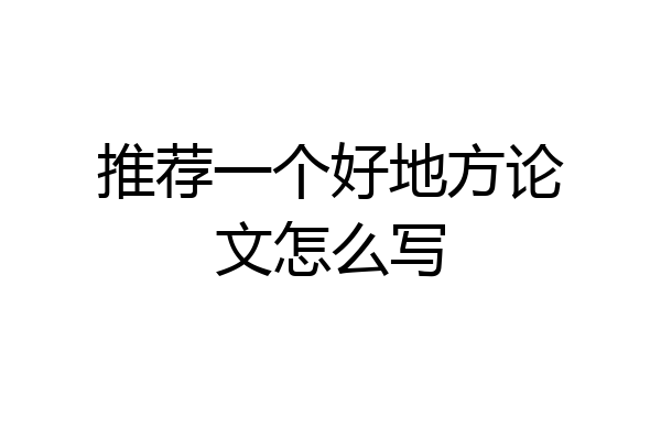 推荐一个好地方论文怎么写
