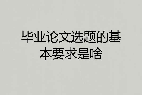 毕业论文选题的基本要求是啥