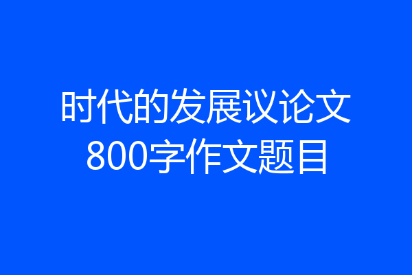 时代的发展议论文800字作文题目