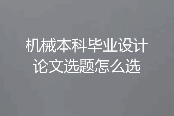 机械本科毕业设计论文选题怎么选