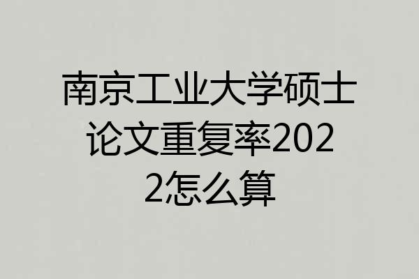 南京工业大学硕士论文重复率2022怎么算