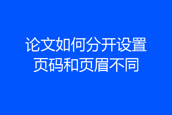 论文如何分开设置页码和页眉不同