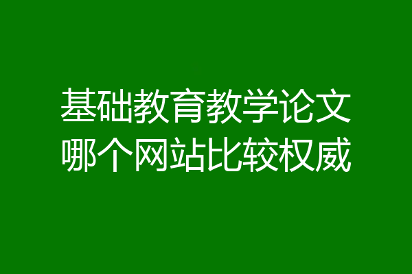 基础教育教学论文哪个网站比较权威