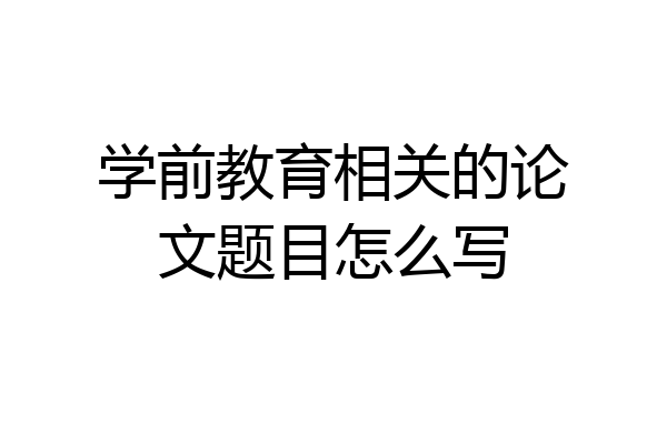 学前教育相关的论文题目怎么写