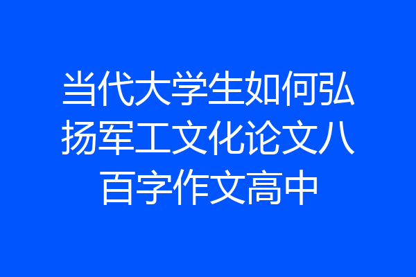 当代大学生如何弘扬军工文化论文八百字作文高中
