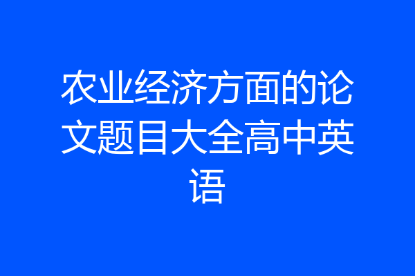 农业经济方面的论文题目大全高中英语