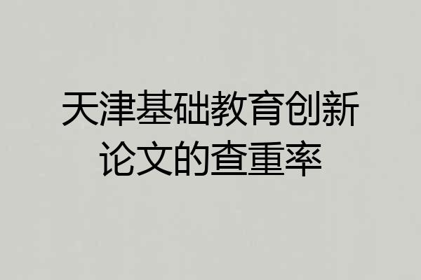 天津基础教育创新论文的查重率