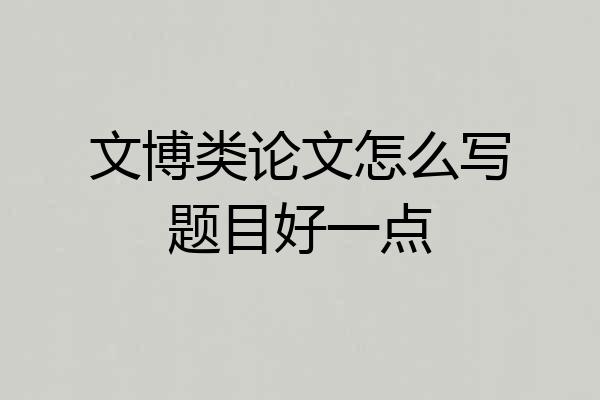 文博类论文怎么写题目好一点
