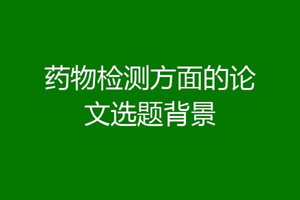 药物检测方面的论文选题背景