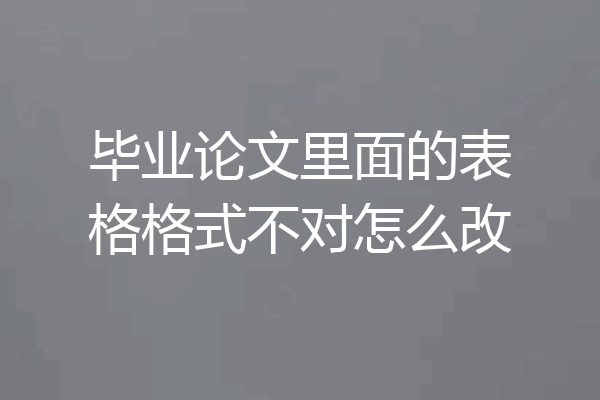毕业论文里面的表格格式不对怎么改