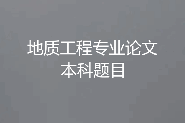 地质工程专业论文本科题目