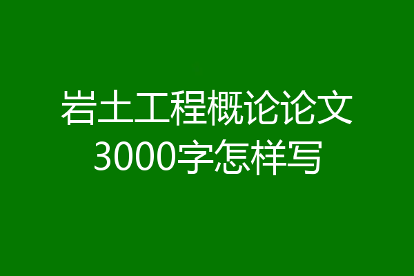 岩土工程概论论文3000字怎样写