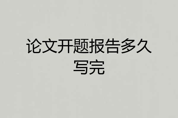 论文开题报告多久写完