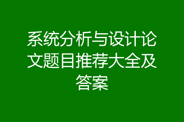 系统分析与设计论文题目推荐大全及答案