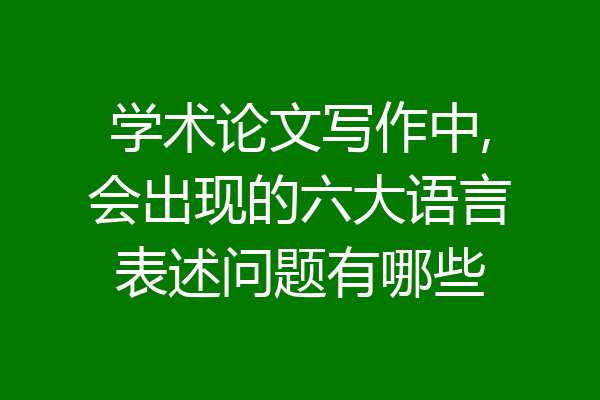 学术论文写作中,会出现的六大语言表述问题有哪些